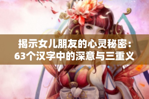 揭示女儿朋友的心灵秘密：63个汉字中的深意与三重义含义