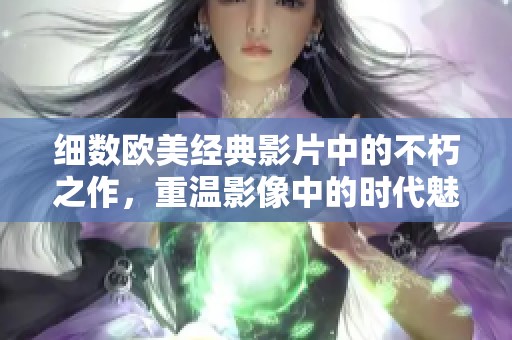 细数欧美经典影片中的不朽之作，重温影像中的时代魅力