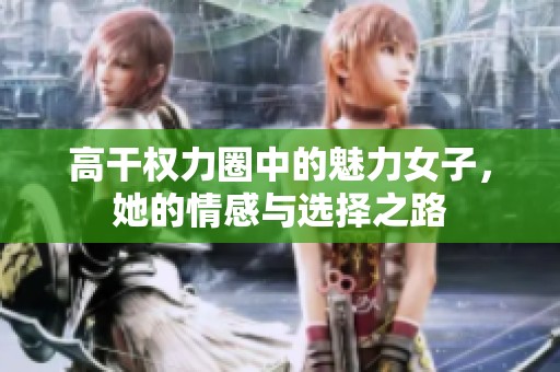 高干权力圈中的魅力女子，她的情感与选择之路