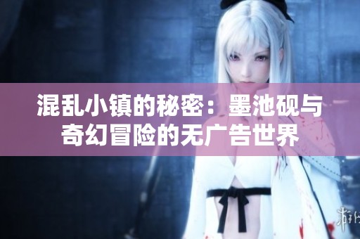 混乱小镇的秘密：墨池砚与奇幻冒险的无广告世界