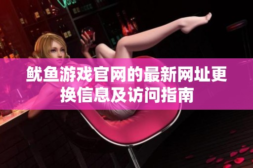鱿鱼游戏官网的最新网址更换信息及访问指南