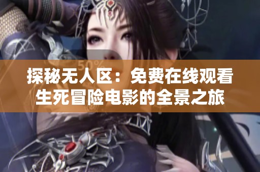 探秘无人区：免费在线观看生死冒险电影的全景之旅