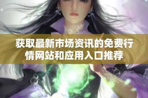 获取最新市场资讯的免费行情网站和应用入口推荐