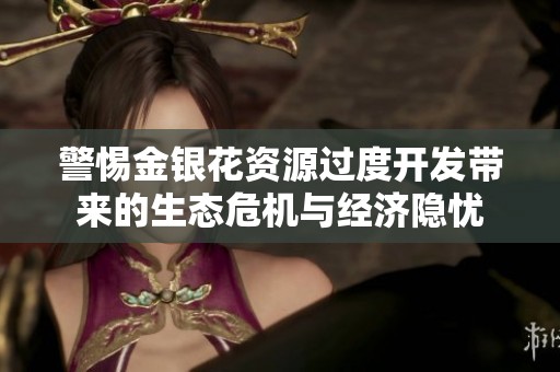 警惕金银花资源过度开发带来的生态危机与经济隐忧