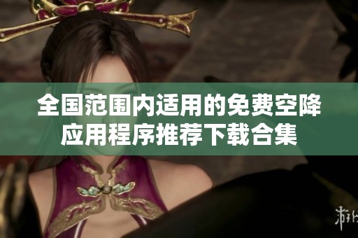 全国范围内适用的免费空降应用程序推荐下载合集