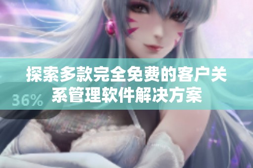 探索多款完全免费的客户关系管理软件解决方案