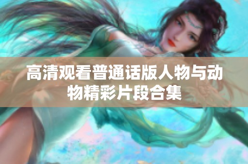 高清观看普通话版人物与动物精彩片段合集