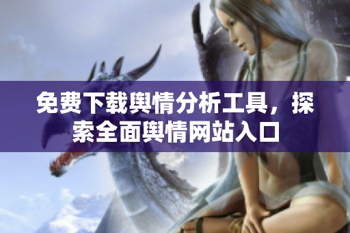 免费下载舆情分析工具，探索全面舆情网站入口