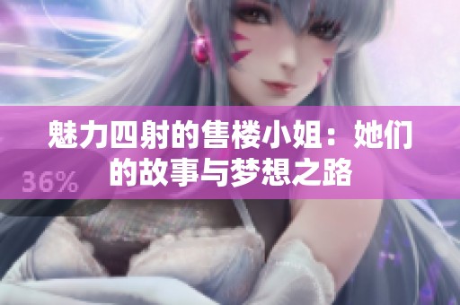 魅力四射的售楼小姐：她们的故事与梦想之路