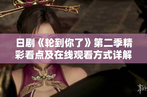 日剧《轮到你了》第二季精彩看点及在线观看方式详解