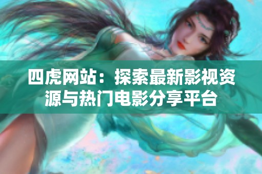 四虎网站：探索最新影视资源与热门电影分享平台