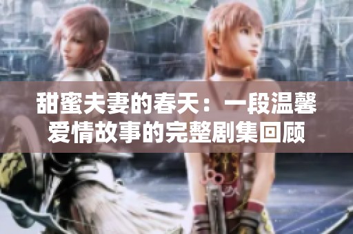 甜蜜夫妻的春天：一段温馨爱情故事的完整剧集回顾