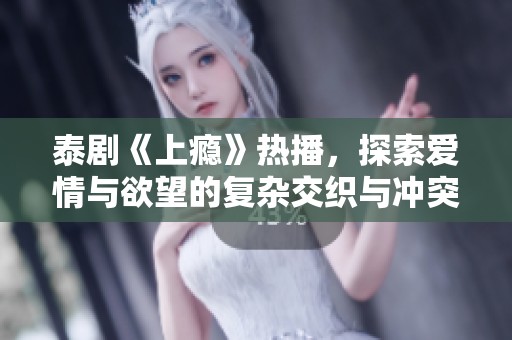 泰剧《上瘾》热播，探索爱情与欲望的复杂交织与冲突