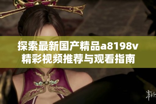 探索最新国产精品a8198v精彩视频推荐与观看指南
