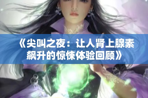 《尖叫之夜：让人肾上腺素飙升的惊悚体验回顾》