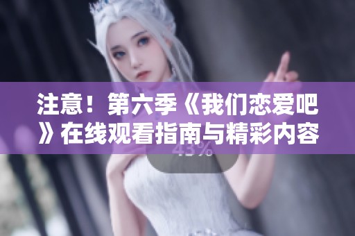 注意！第六季《我们恋爱吧》在线观看指南与精彩内容介绍