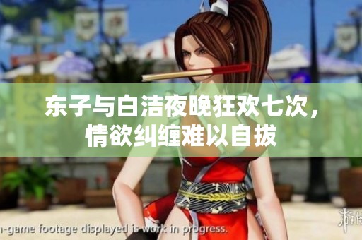 东子与白洁夜晚狂欢七次，情欲纠缠难以自拔