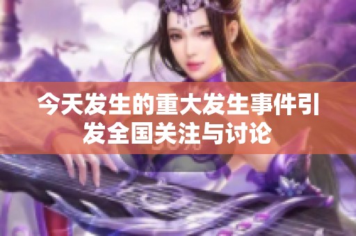 今天发生的重大发生事件引发全国关注与讨论