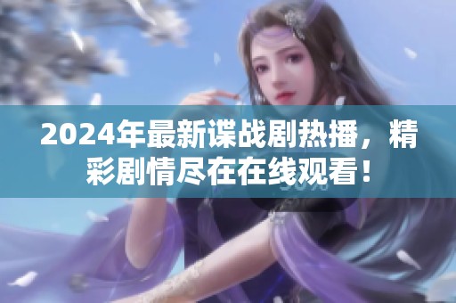 2024年最新谍战剧热播，精彩剧情尽在在线观看！