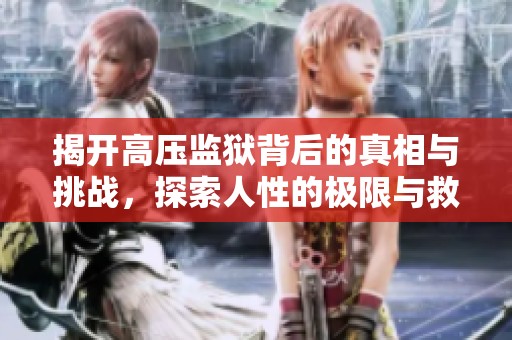 揭开高压监狱背后的真相与挑战，探索人性的极限与救赎