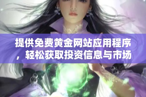 提供免费黄金网站应用程序，轻松获取投资信息与市场动态