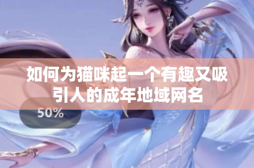 如何为猫咪起一个有趣又吸引人的成年地域网名