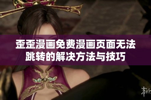 歪歪漫画免费漫画页面无法跳转的解决方法与技巧