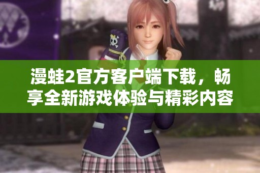 漫蛙2官方客户端下载，畅享全新游戏体验与精彩内容