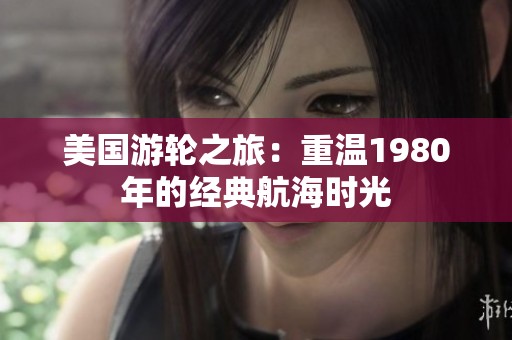 美国游轮之旅：重温1980年的经典航海时光