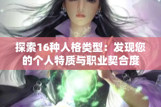 探索16种人格类型：发现您的个人特质与职业契合度