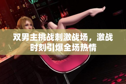 双男主挑战刺激战场，激战时刻引爆全场热情
