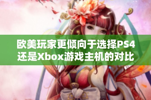 欧美玩家更倾向于选择PS4还是Xbox游戏主机的对比分析