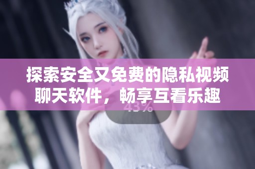 探索安全又免费的隐私视频聊天软件，畅享互看乐趣