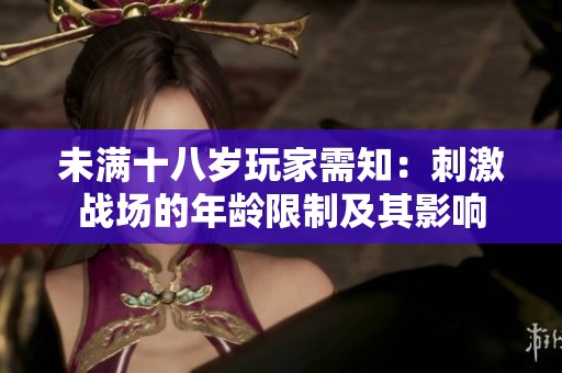 未满十八岁玩家需知：刺激战场的年龄限制及其影响