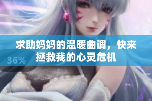 求助妈妈的温暖曲调，快来拯救我的心灵危机