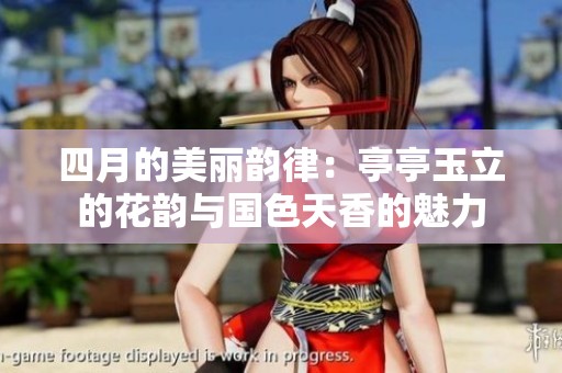 四月的美丽韵律：亭亭玉立的花韵与国色天香的魅力