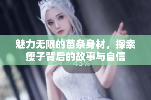 魅力无限的苗条身材，探索瘦子背后的故事与自信
