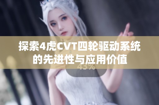 探索4虎CVT四轮驱动系统的先进性与应用价值