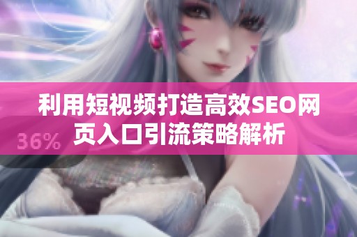 利用短视频打造高效SEO网页入口引流策略解析