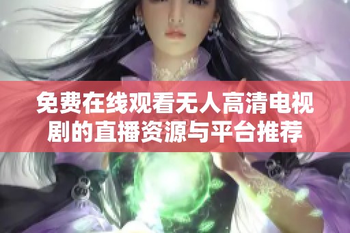 免费在线观看无人高清电视剧的直播资源与平台推荐