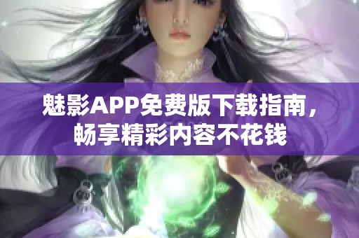 魅影APP免费版下载指南，畅享精彩内容不花钱