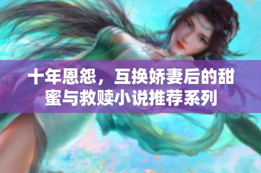 十年恩怨，互换娇妻后的甜蜜与救赎小说推荐系列