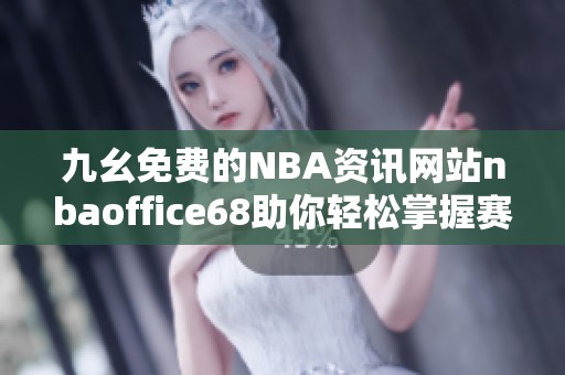 九幺免费的NBA资讯网站nbaoffice68助你轻松掌握赛事动态