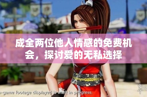成全两位他人情感的免费机会，探讨爱的无私选择