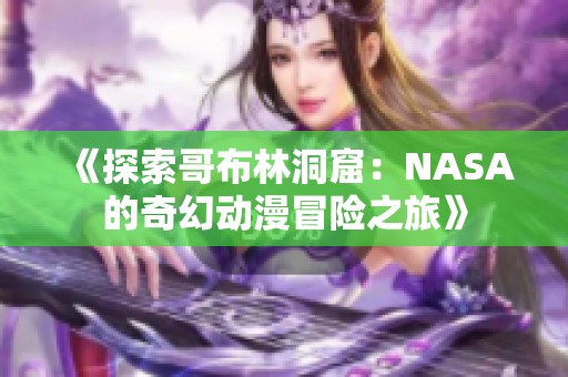 《探索哥布林洞窟：NASA的奇幻动漫冒险之旅》
