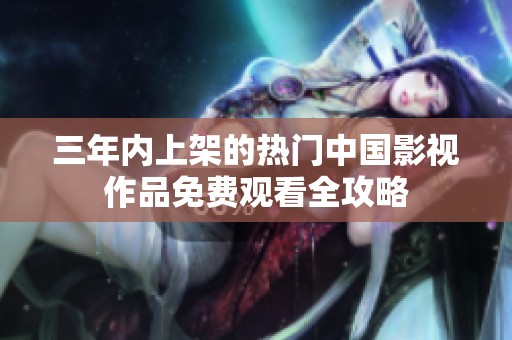 三年内上架的热门中国影视作品免费观看全攻略