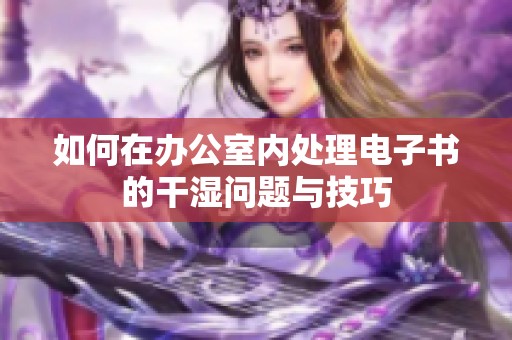 如何在办公室内处理电子书的干湿问题与技巧