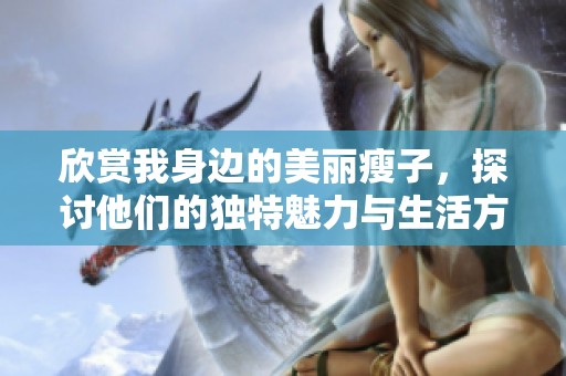 欣赏我身边的美丽瘦子，探讨他们的独特魅力与生活方式
