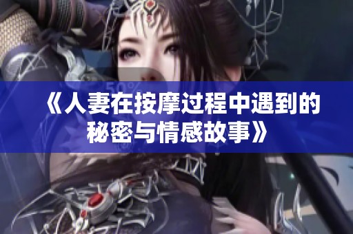 《人妻在按摩过程中遇到的秘密与情感故事》