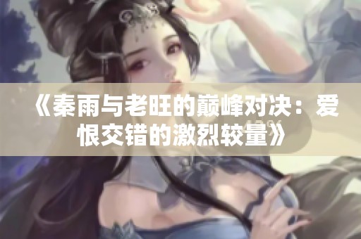 《秦雨与老旺的巅峰对决：爱恨交错的激烈较量》